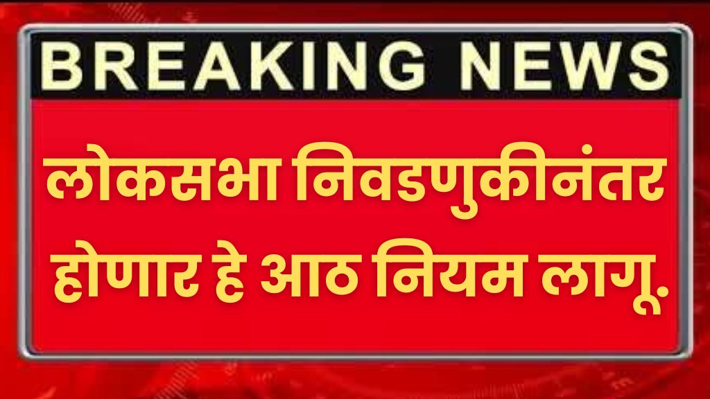 Government rules : लोकसभा निवडणुकीनंतर होणार हे आठ नियम लागू.